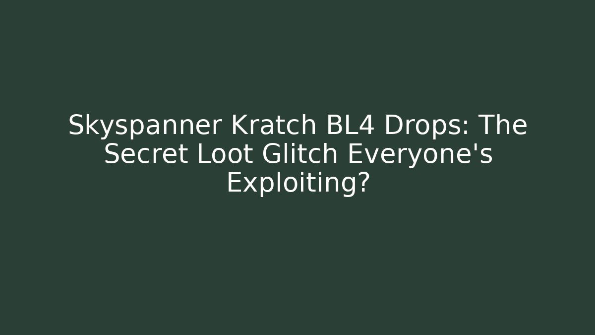 Skyspanner Kratch BL4 Drops: The Secret Loot Glitch Everyone’s Exploiting?