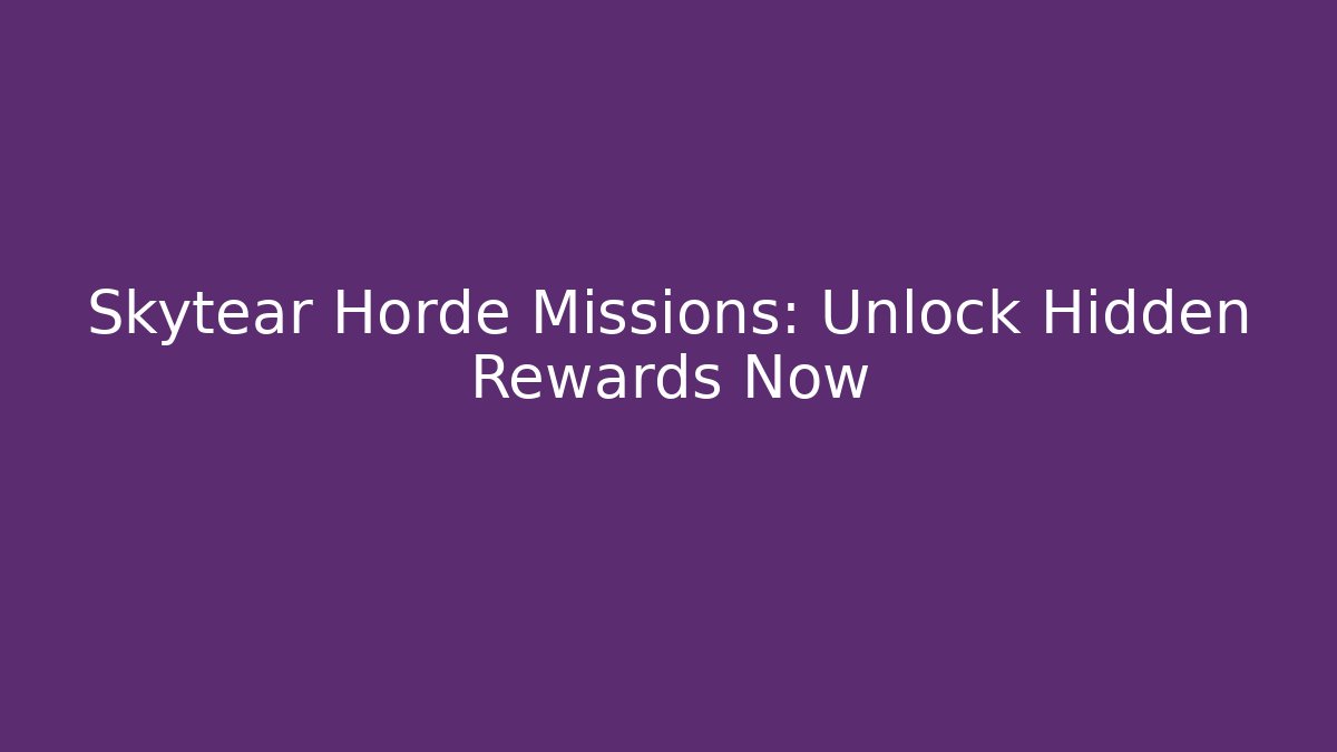 Skytear Horde Missions: Unlock Hidden Rewards Now