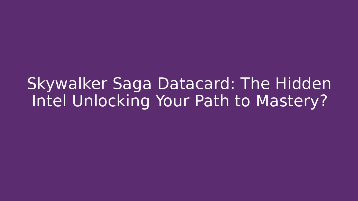 Skywalker Saga Datacard: The Hidden Intel Unlocking Your Path to Mastery? - Create More Assets