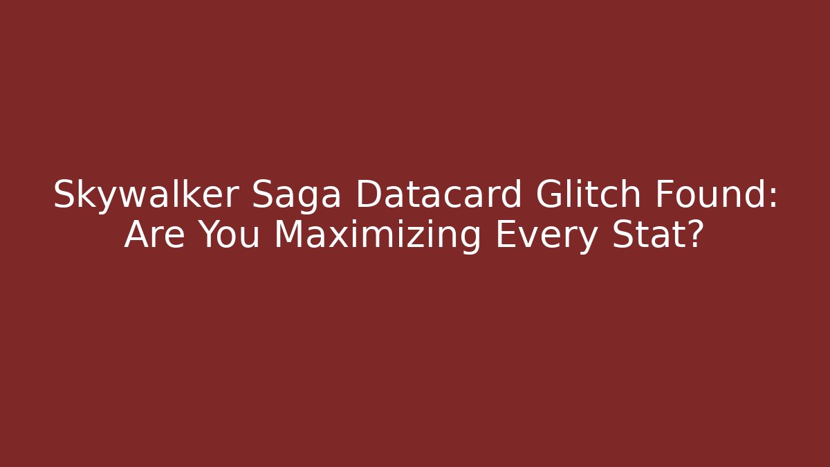 Skywalker Saga Datacard Glitch Found: Are You Maximizing Every Stat?