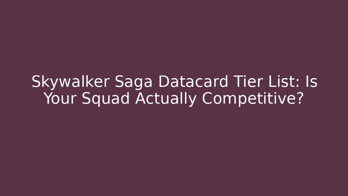 Skywalker Saga Datacard Tier List: Is Your Squad Actually Competitive? - Create More Assets