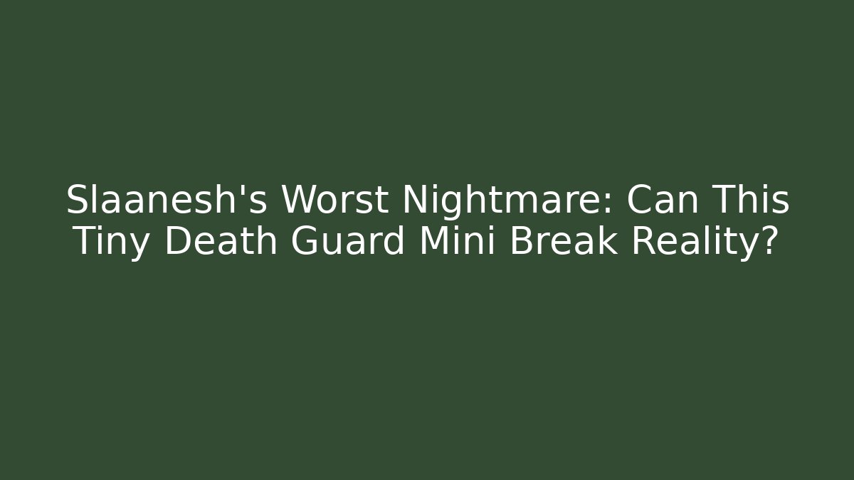 Slaanesh's Worst Nightmare: Can This Tiny Death Guard Mini Break Reality?
