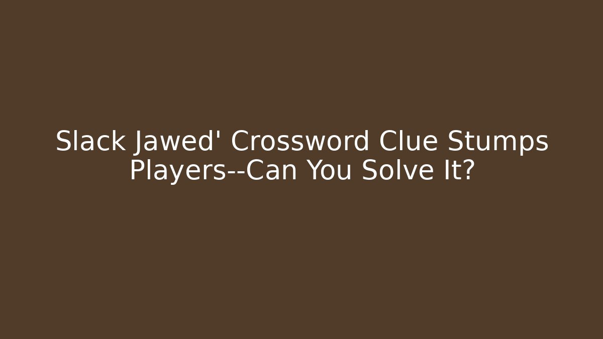 Slack Jawed' Crossword Clue Stumps Players—Can You Solve It?