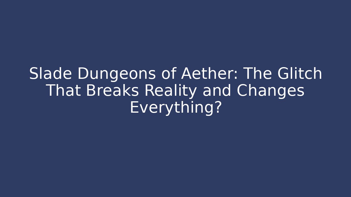 Slade Dungeons of Aether: The Glitch That Breaks Reality and Changes Everything?
