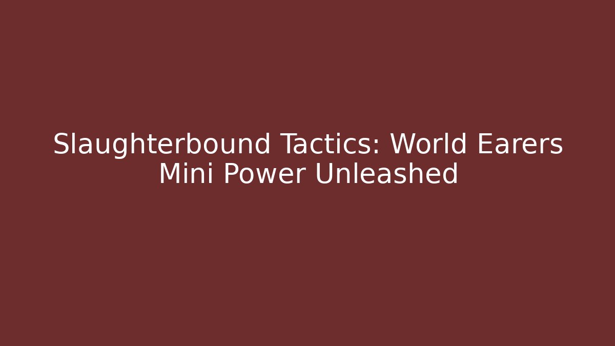 Slaughterbound Tactics: World Earers Mini Power Unleashed