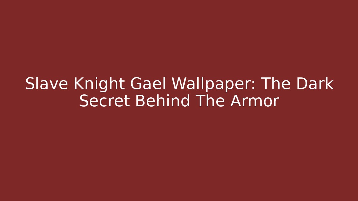 Slave Knight Gael Wallpaper: The Dark Secret Behind The Armor