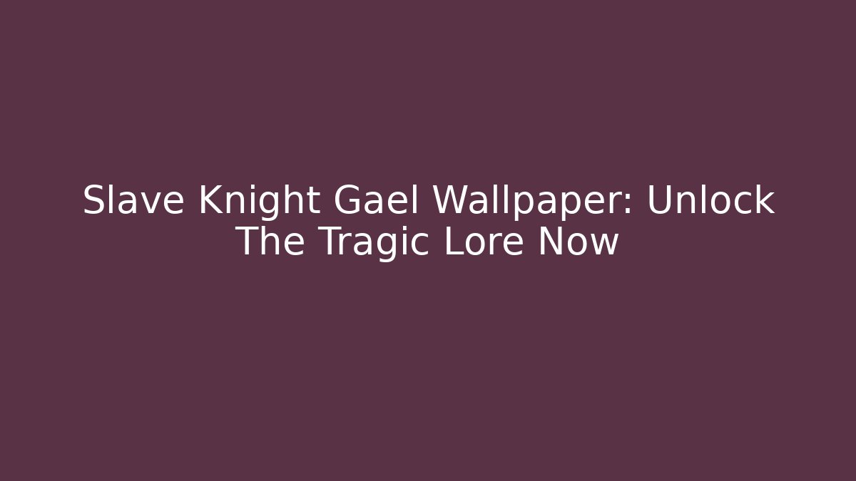 Slave Knight Gael Wallpaper: Unlock The Tragic Lore Now