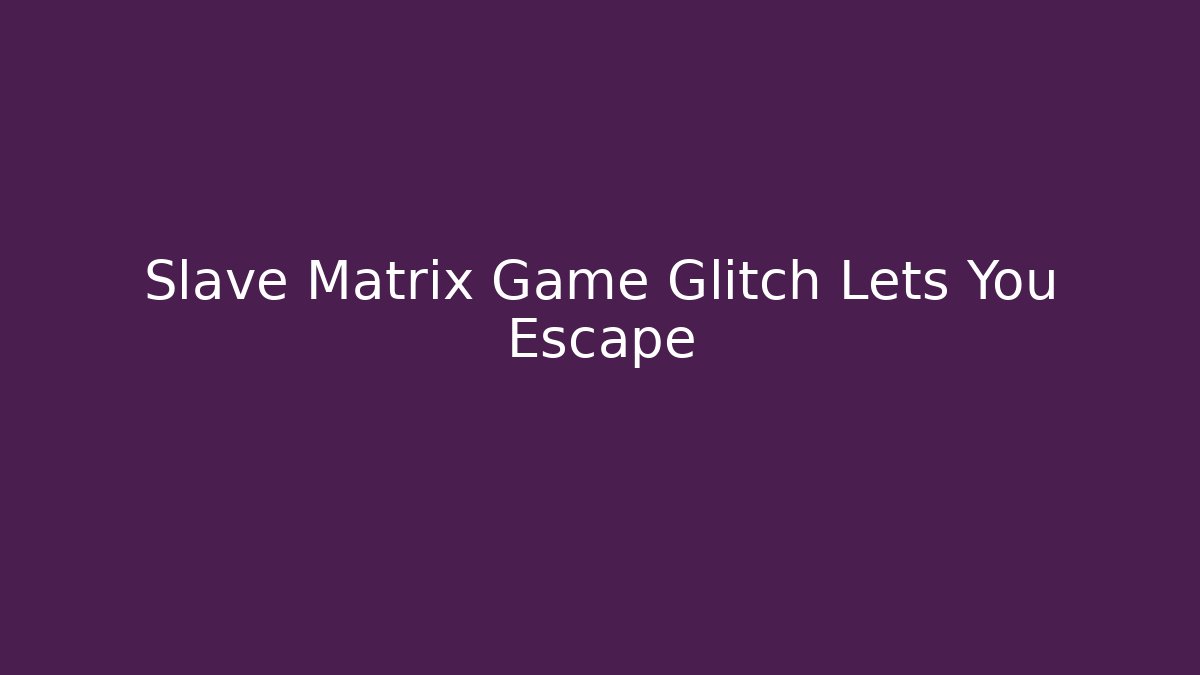 Slave Matrix Game Glitch Lets You Escape