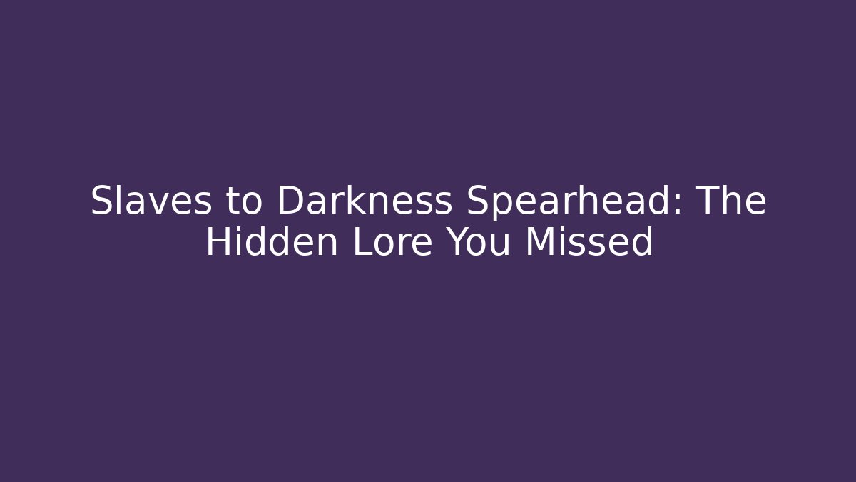 Slaves to Darkness Spearhead: The Hidden Lore You Missed