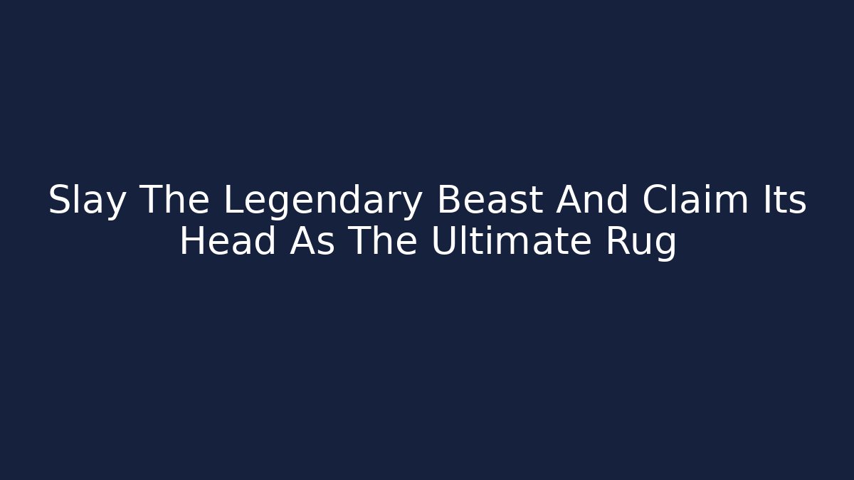 Slay The Legendary Beast And Claim Its Head As The Ultimate Rug