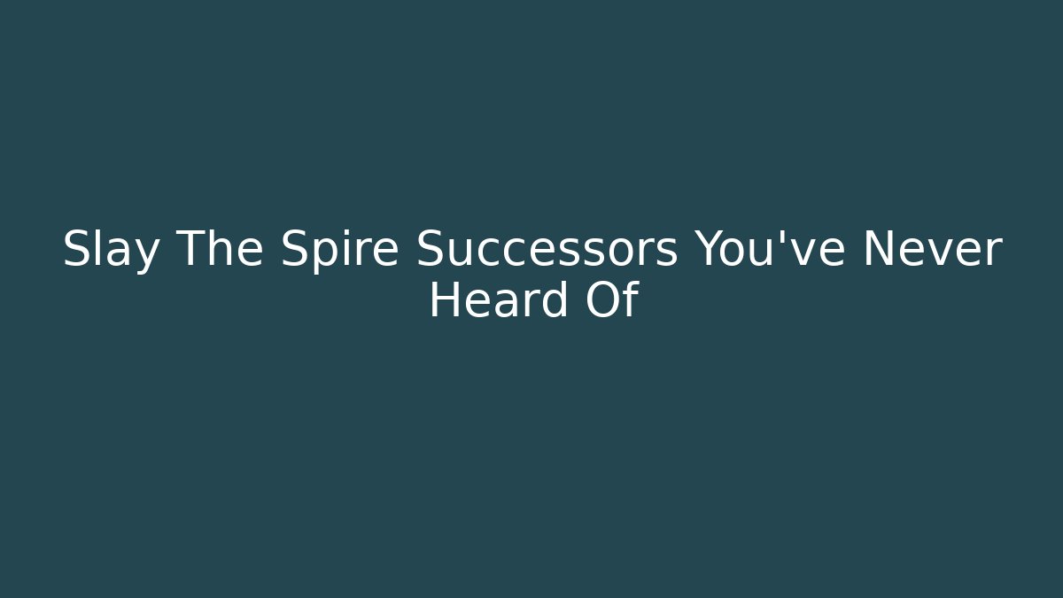 Slay The Spire Successors You’ve Never Heard Of