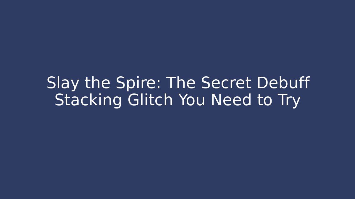 Slay the Spire: The Secret Debuff Stacking Glitch You Need to Try