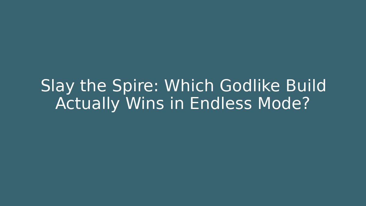 Slay the Spire: Which Godlike Build Actually Wins in Endless Mode?