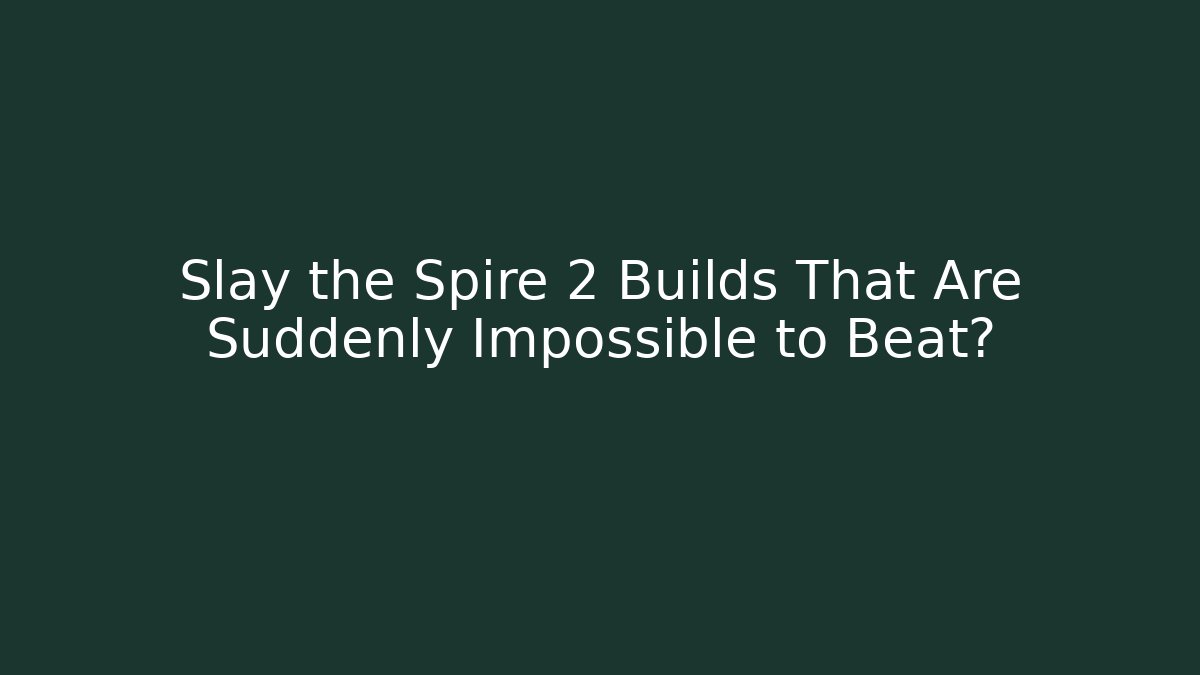 Slay the Spire 2 Builds That Are Suddenly Impossible to Beat?