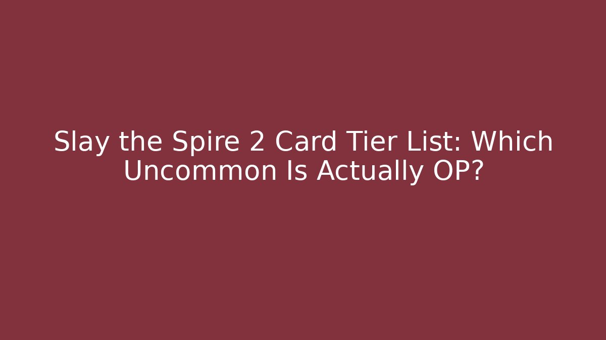 Slay the Spire 2 Card Tier List: Which Uncommon Is Actually OP?