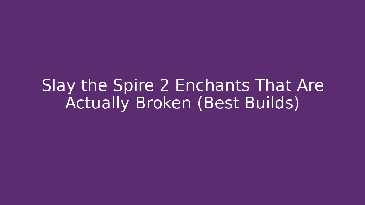 Slay the Spire 2 Enchants That Are Actually Broken (Best Builds)