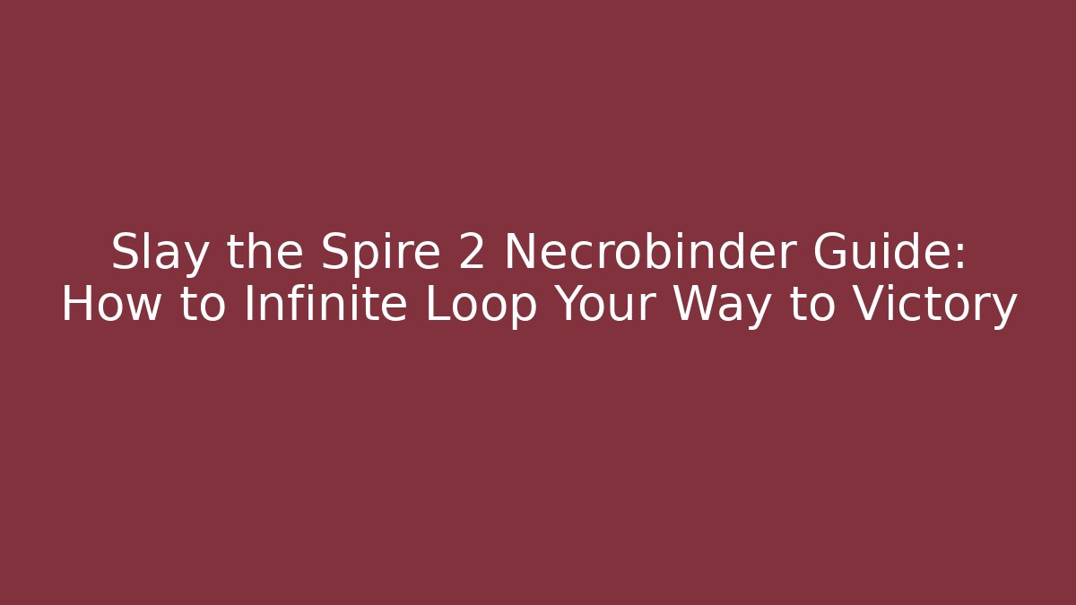 Slay the Spire 2 Necrobinder Guide: How to Infinite Loop Your Way to Victory