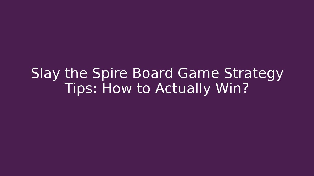 Slay the Spire Board Game Strategy Tips: How to Actually Win?