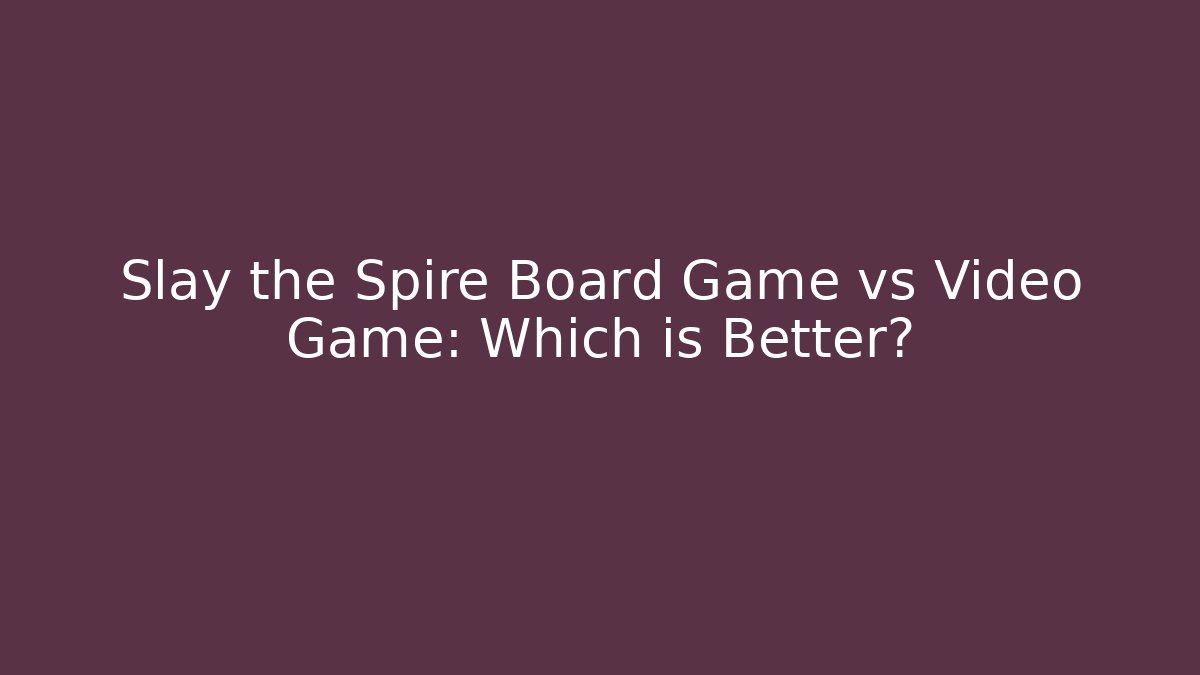 Slay the Spire Board Game vs Video Game: Which is Better?