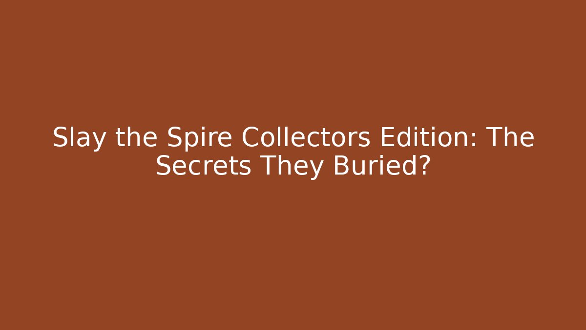 Slay the Spire Collectors Edition: The Secrets They Buried?