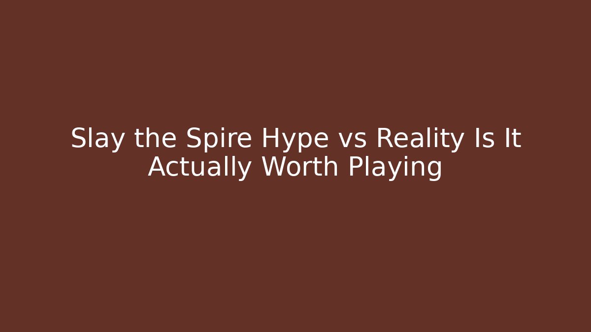 Slay the Spire Hype vs Reality Is It Actually Worth Playing