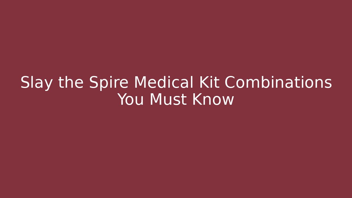 Slay the Spire Medical Kit Combinations You Must Know