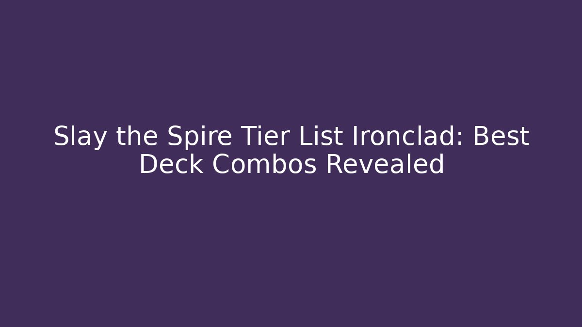 Slay the Spire Tier List Ironclad: Best Deck Combos Revealed