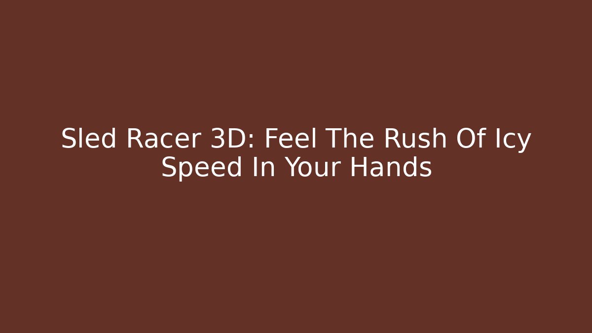 Sled Racer 3D: Feel The Rush Of Icy Speed In Your Hands