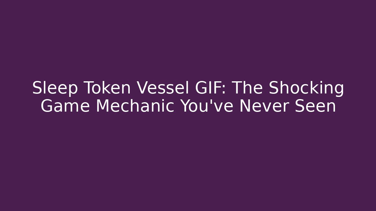 Sleep Token Vessel GIF: The Shocking Game Mechanic You've Never Seen