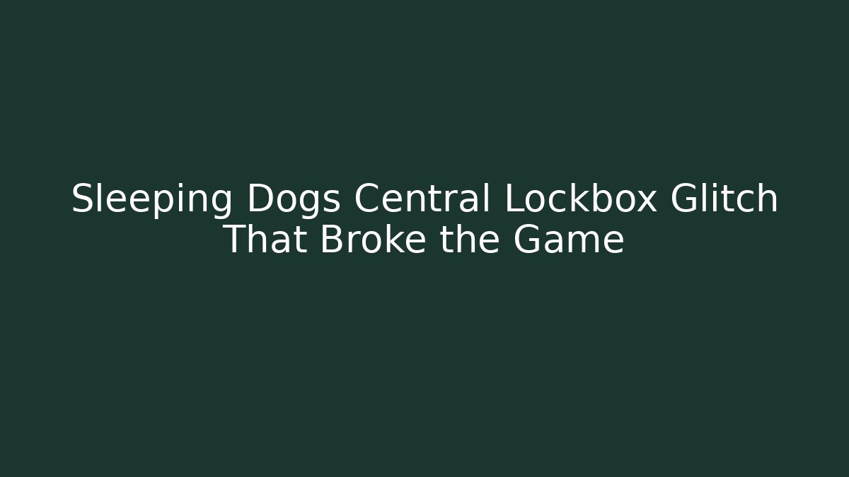 Sleeping Dogs Central Lockbox Glitch That Broke the Game