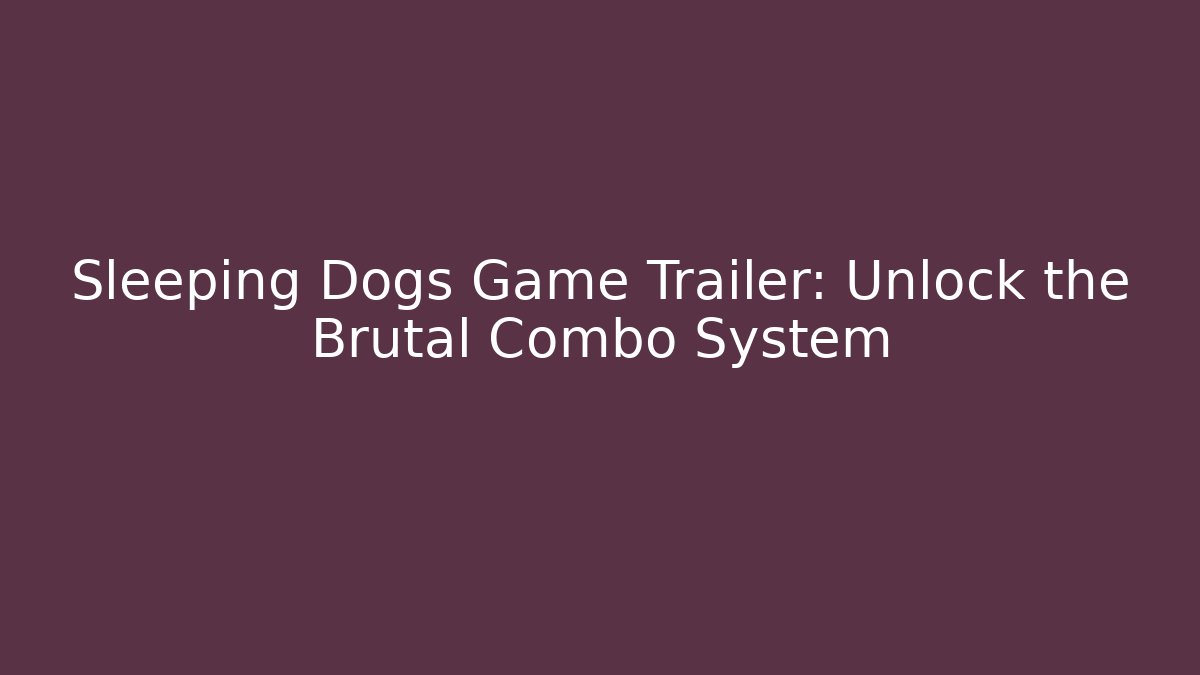 Sleeping Dogs Game Trailer: Unlock the Brutal Combo System - Create More Assets