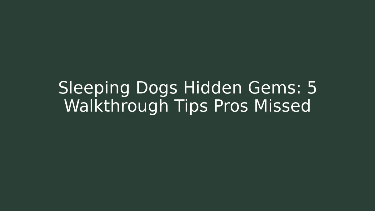 Sleeping Dogs Hidden Gems: 5 Walkthrough Tips Pros Missed - Create More Assets