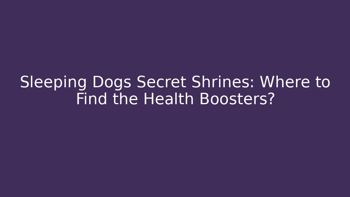 Sleeping Dogs Secret Shrines: Where to Find the Health Boosters?