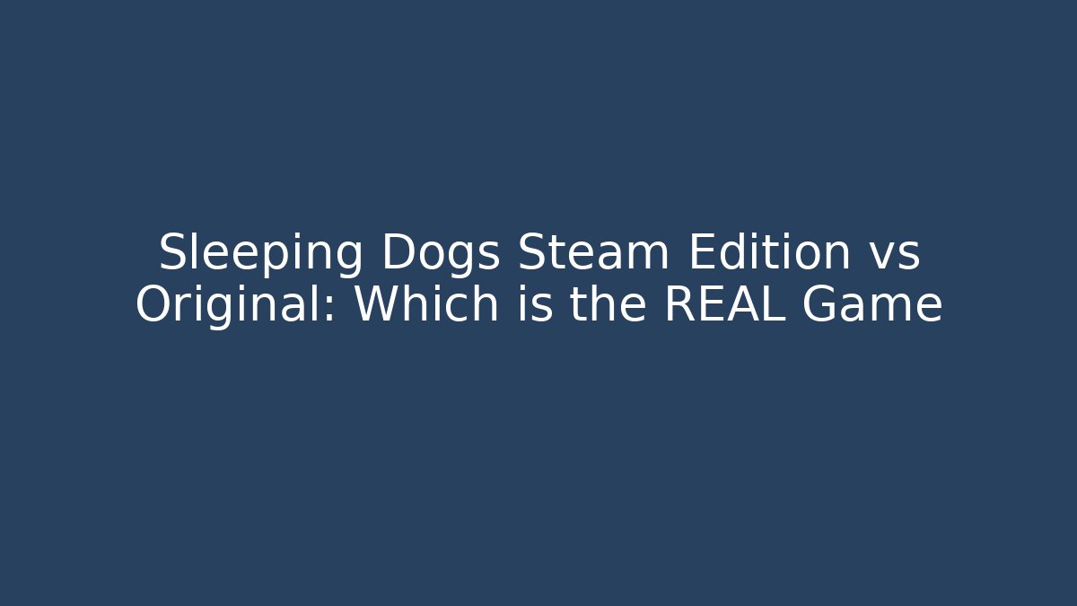 Sleeping Dogs Steam Edition vs Original: Which is the REAL Game