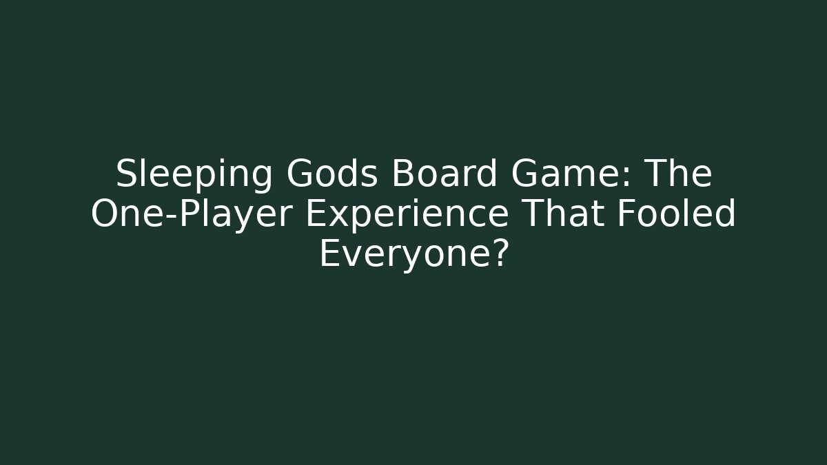 Sleeping Gods Board Game: The One-Player Experience That Fooled Everyone?