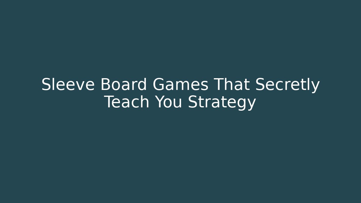 Sleeve Board Games That Secretly Teach You Strategy