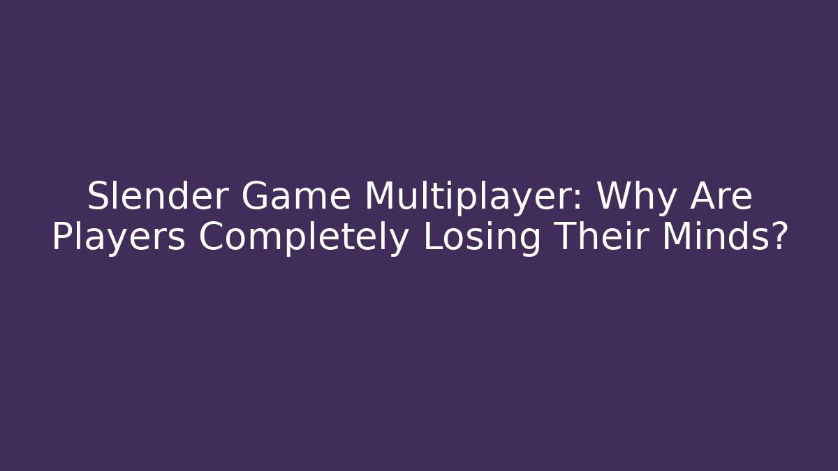 Slender Game Multiplayer: Why Are Players Completely Losing Their Minds?