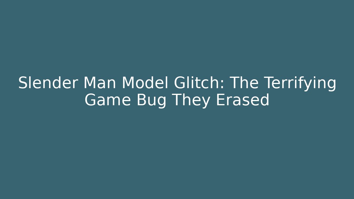 Slender Man Model Glitch: The Terrifying Game Bug They Erased