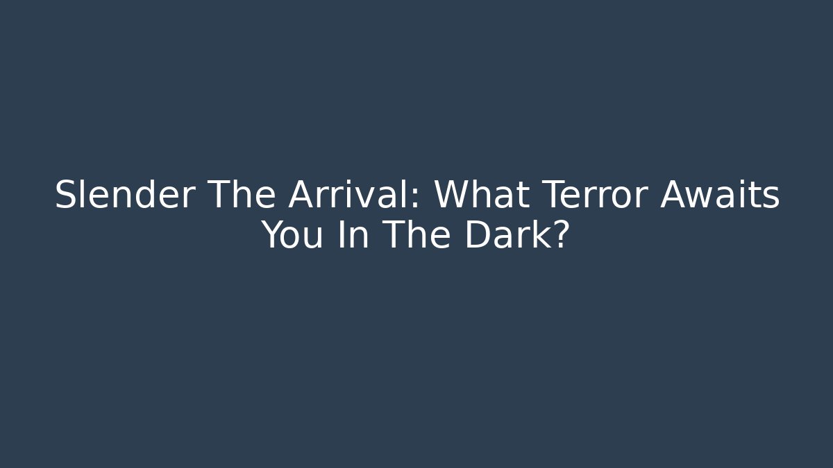 Slender The Arrival: What Terror Awaits You In The Dark?