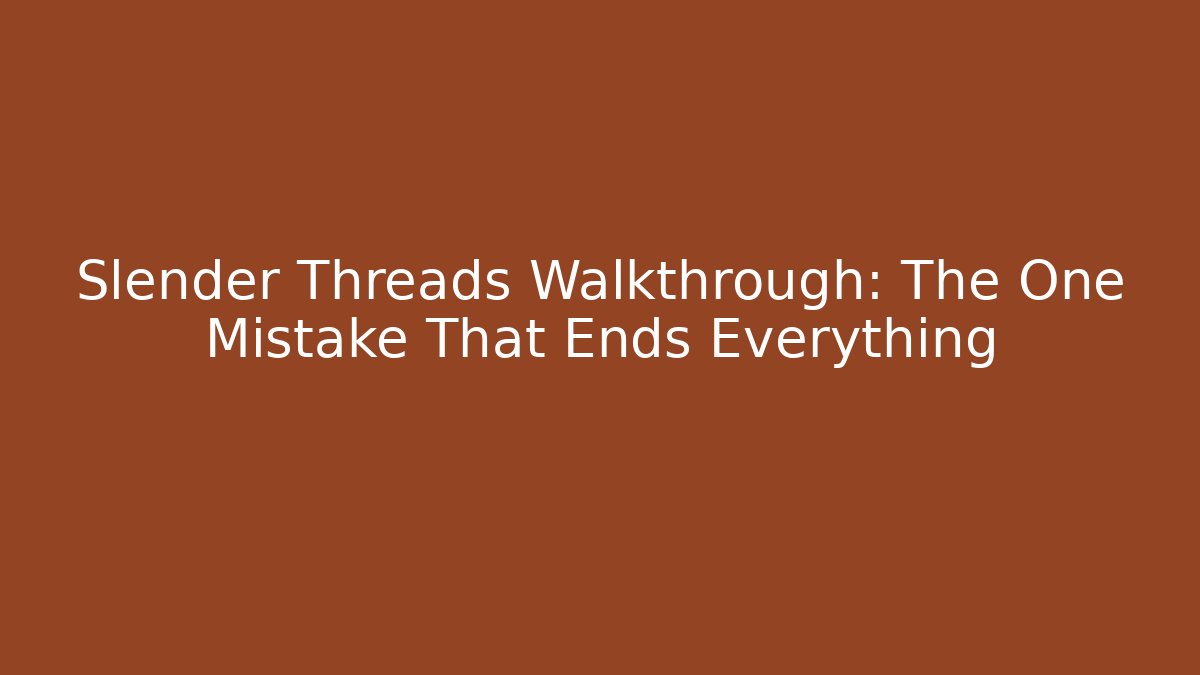 Slender Threads Walkthrough: The One Mistake That Ends Everything