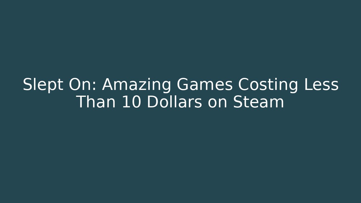 Slept On: Amazing Games Costing Less Than 10 Dollars on Steam