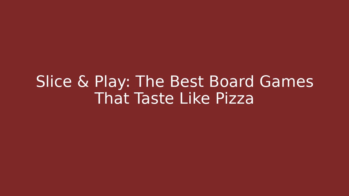 Slice & Play: The Best Board Games That Taste Like Pizza