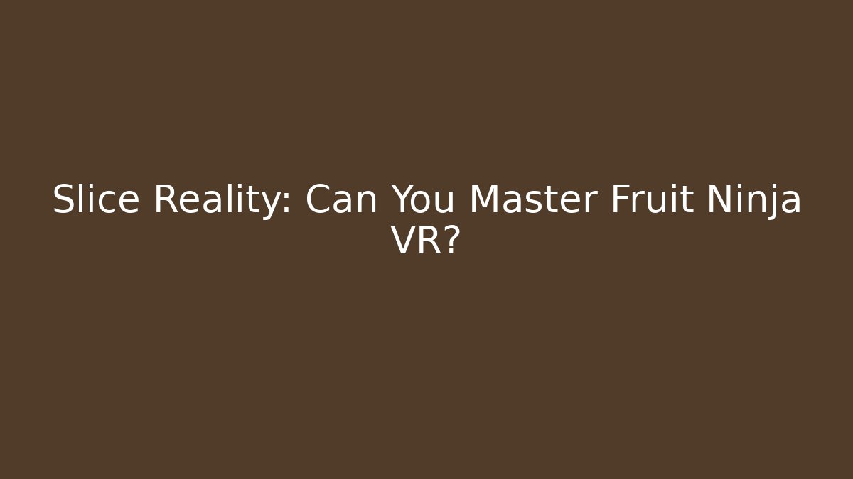 Slice Reality: Can You Master Fruit Ninja VR? - Create More Assets