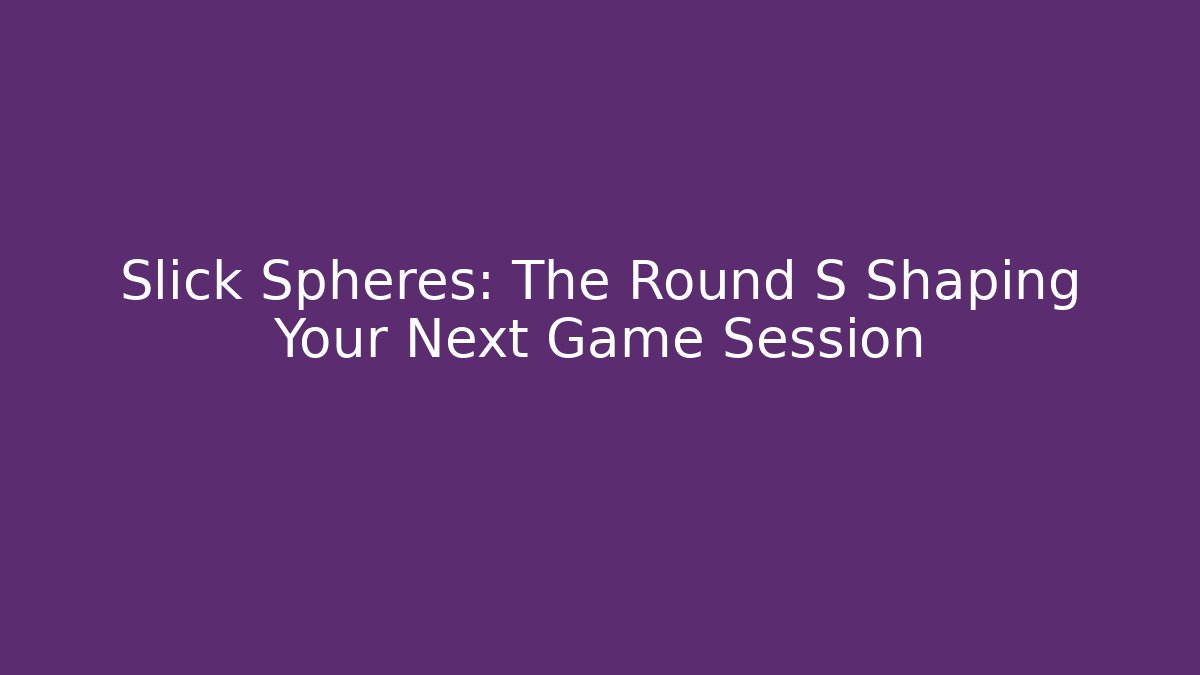 Slick Spheres: The Round S Shaping Your Next Game Session - Create More Assets