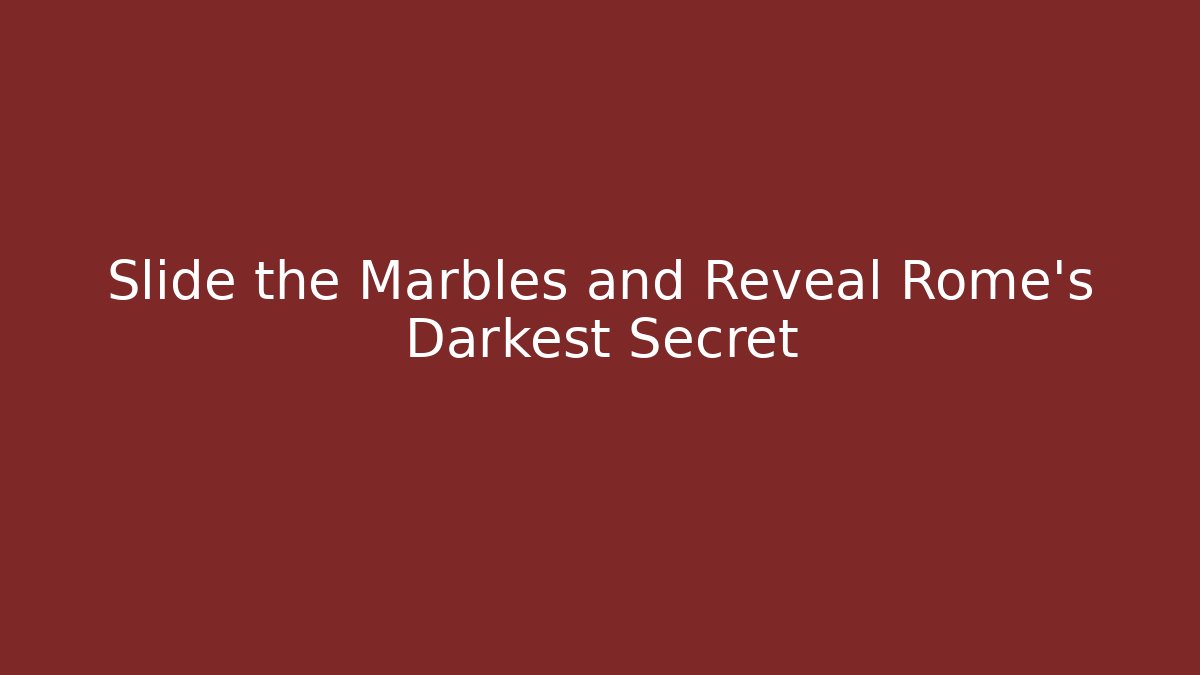 Slide the Marbles and Reveal Rome’s Darkest Secret