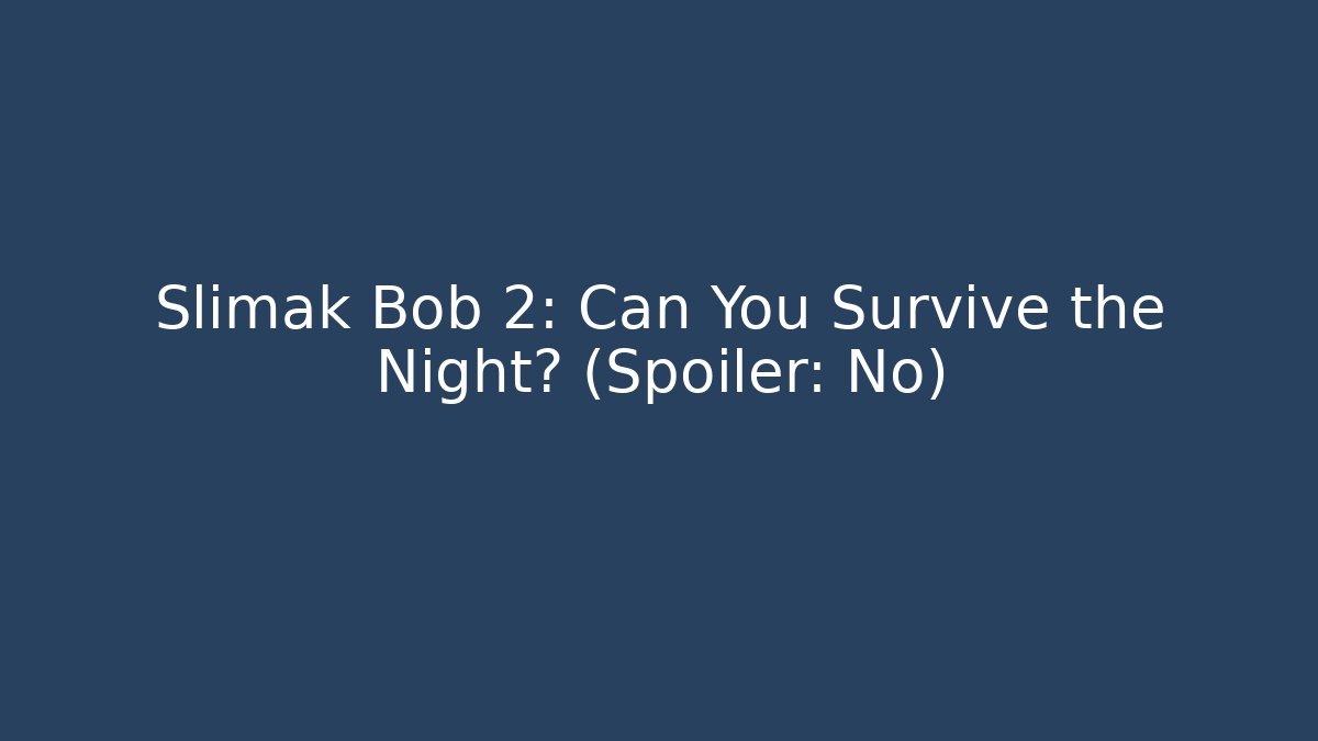 Slimak Bob 2: Can You Survive the Night? (Spoiler: No)