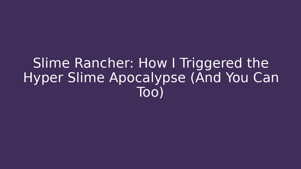 Slime Rancher: How I Triggered the Hyper Slime Apocalypse (And You Can Too)