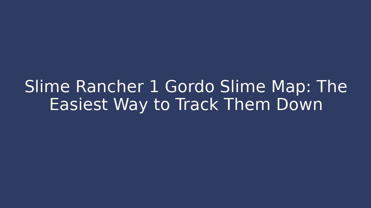 Slime Rancher 1 Gordo Slime Map: The Easiest Way to Track Them Down