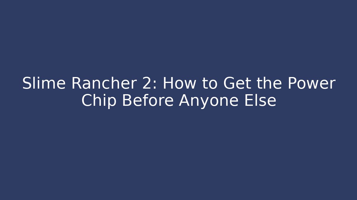 Slime Rancher 2: How to Get the Power Chip Before Anyone Else