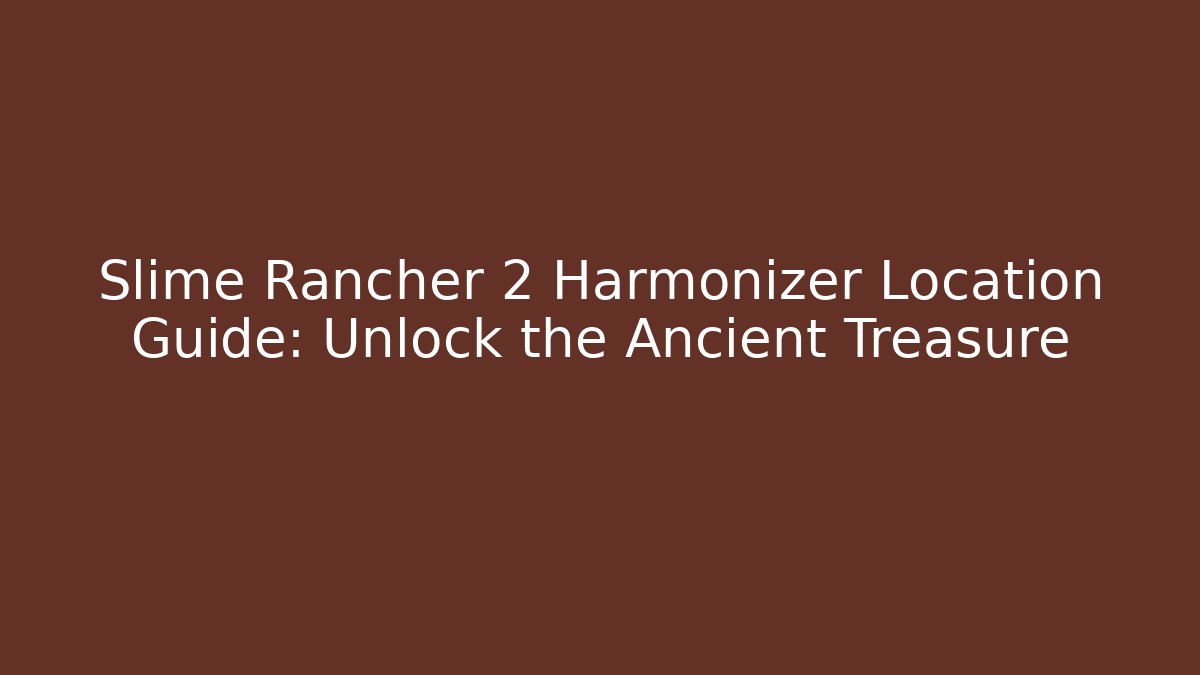 Slime Rancher 2 Harmonizer Location Guide: Unlock the Ancient Treasure